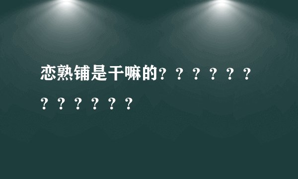 恋熟铺是干嘛的？？？？？？？？？？？？
