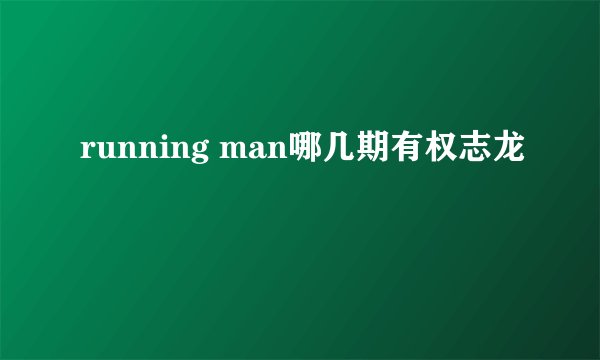 running man哪几期有权志龙