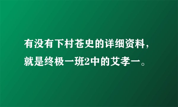 有没有下村苍史的详细资料，就是终极一班2中的艾孝一。