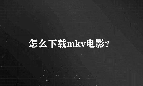 怎么下载mkv电影？