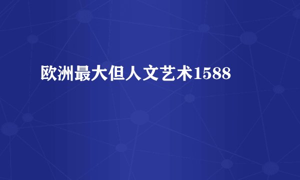 欧洲最大但人文艺术1588