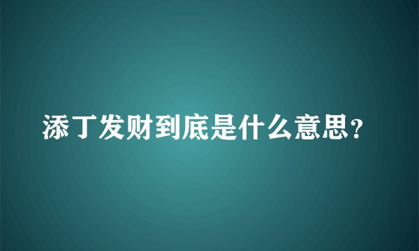 添丁发财到底是什么意思？