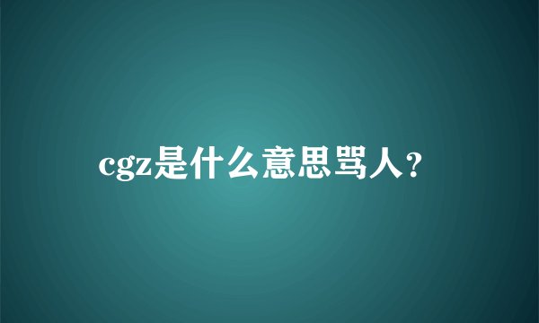 cgz是什么意思骂人？