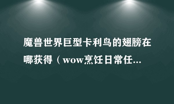 魔兽世界巨型卡利鸟的翅膀在哪获得（wow烹饪日常任务教学）