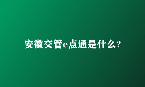 安徽交管e点通是什么?