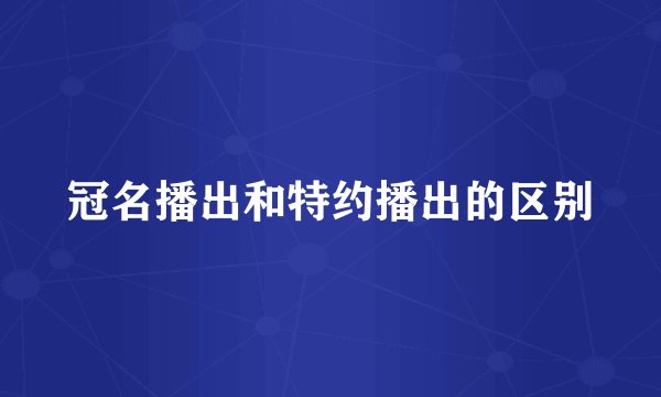 冠名播出和特约播出的区别