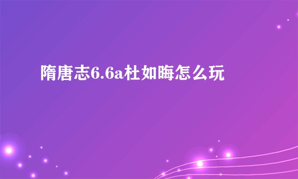 隋唐志6.6a杜如晦怎么玩