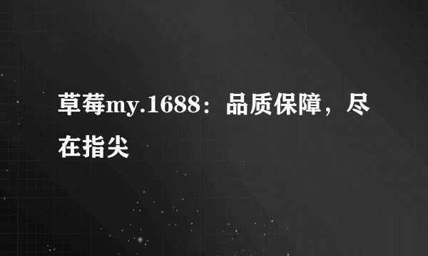 草莓my.1688：品质保障，尽在指尖