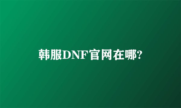 韩服DNF官网在哪?