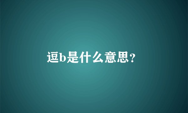 逗b是什么意思？