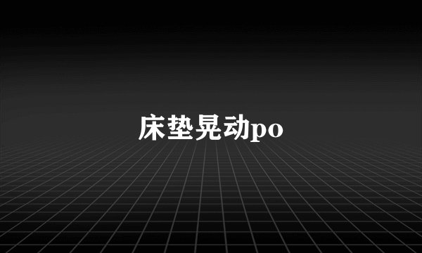 床垫晃动po