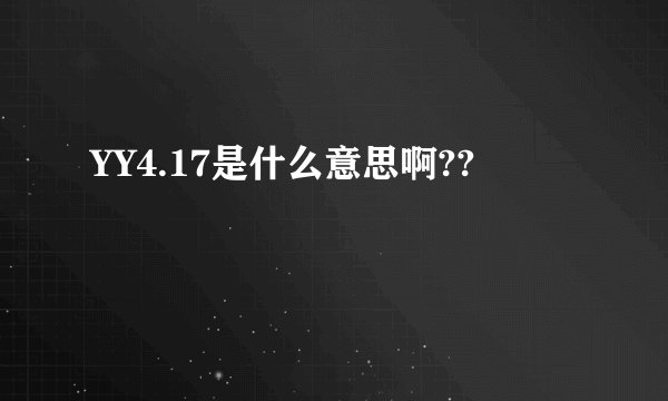 YY4.17是什么意思啊??