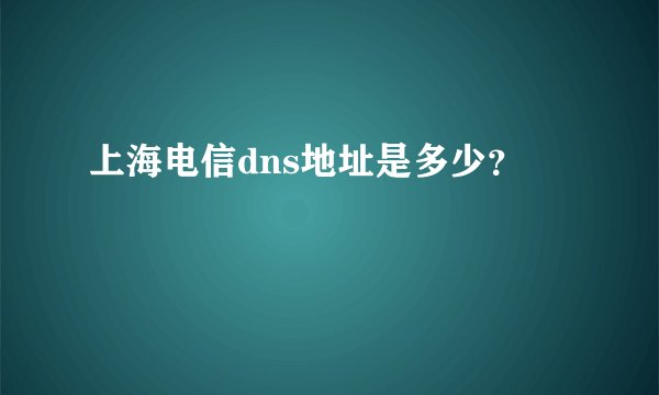上海电信dns地址是多少？