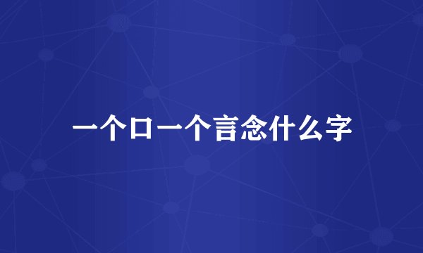 一个口一个言念什么字