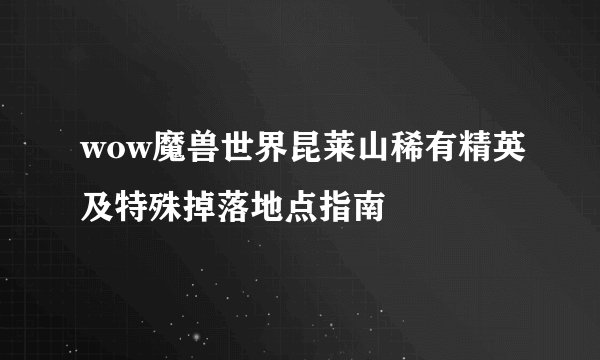 wow魔兽世界昆莱山稀有精英及特殊掉落地点指南