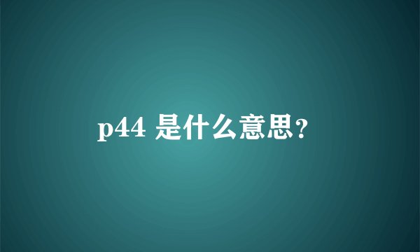 p44 是什么意思？