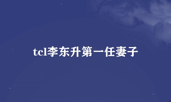 tcl李东升第一任妻子