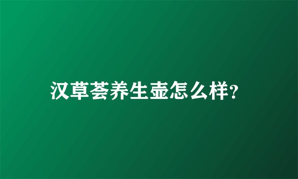 汉草荟养生壶怎么样？