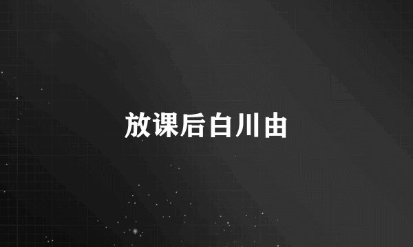 放课后白川由