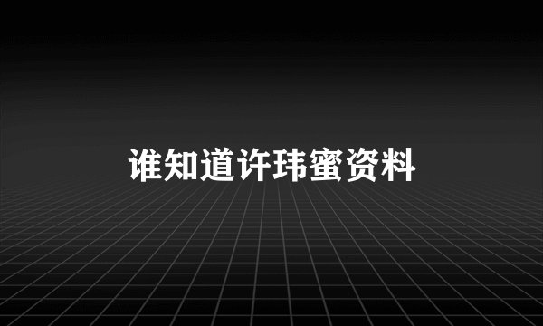 谁知道许玮蜜资料