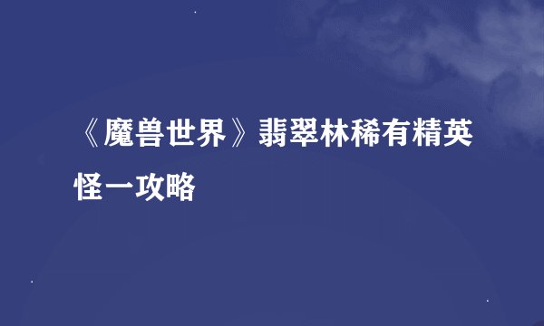 《魔兽世界》翡翠林稀有精英怪一攻略