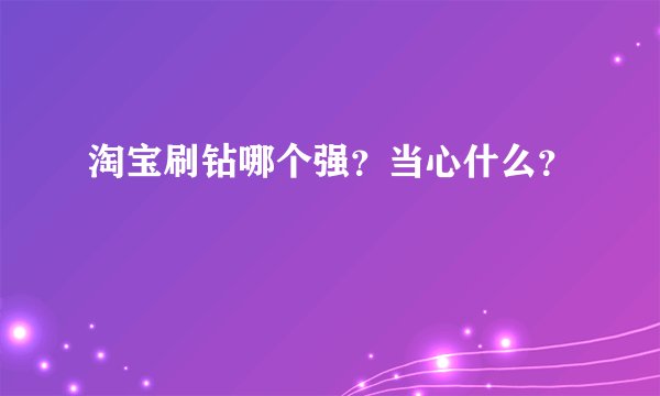 淘宝刷钻哪个强？当心什么？