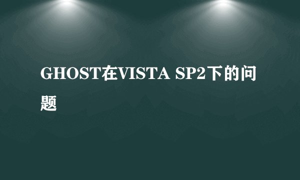GHOST在VISTA SP2下的问题