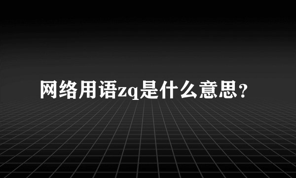 网络用语zq是什么意思？