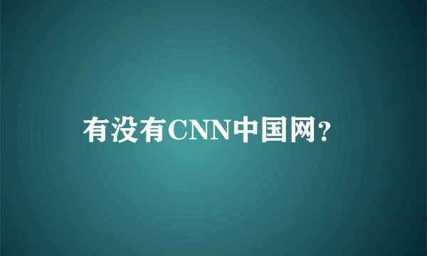 有没有CNN中国网？