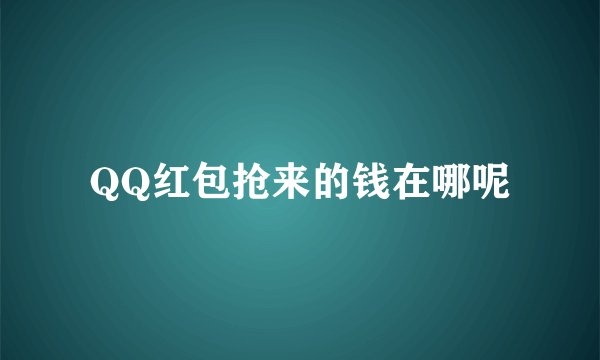 QQ红包抢来的钱在哪呢