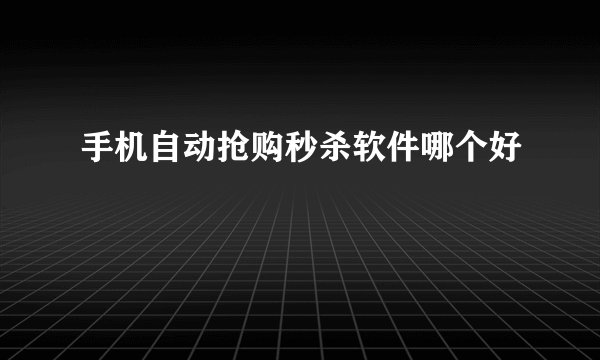 手机自动抢购秒杀软件哪个好