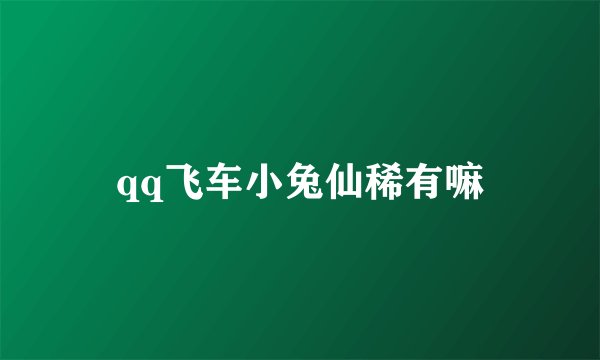 qq飞车小兔仙稀有嘛