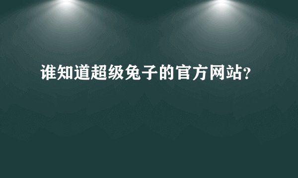 谁知道超级兔子的官方网站？