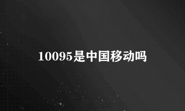 10095是中国移动吗