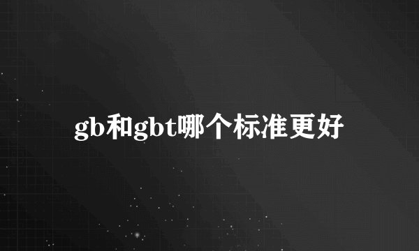 gb和gbt哪个标准更好