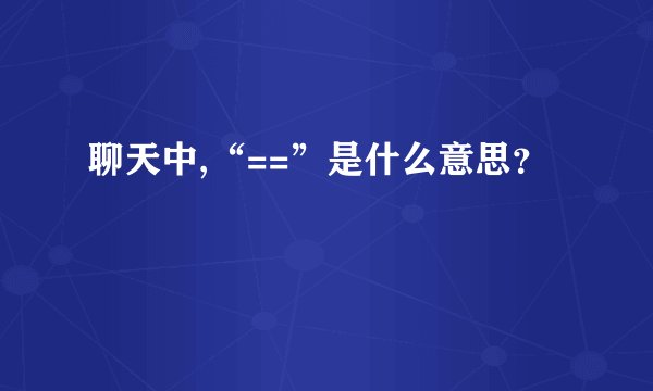 聊天中,“==”是什么意思？