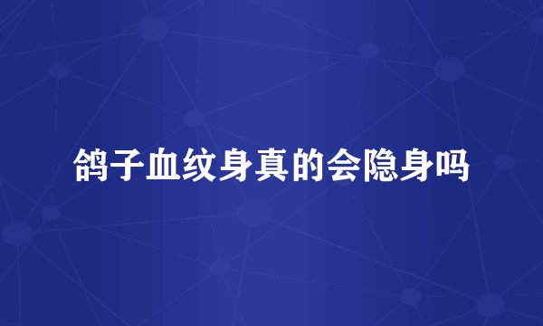 鸽子血纹身真的会隐身吗