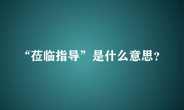 “莅临指导”是什么意思？