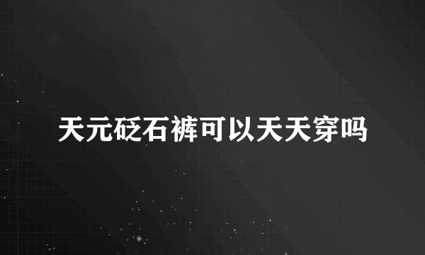 天元砭石裤可以天天穿吗