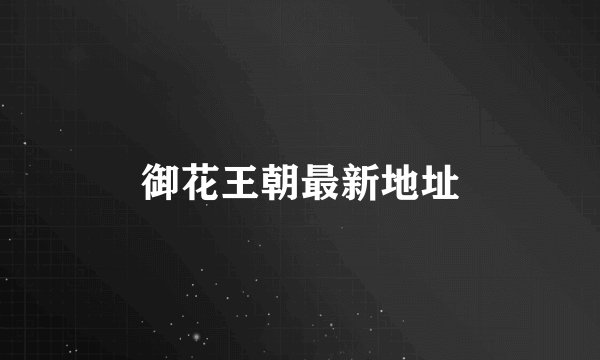 御花王朝最新地址