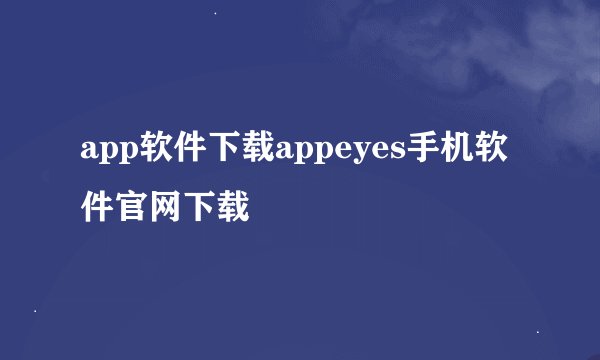 app软件下载appeyes手机软件官网下载