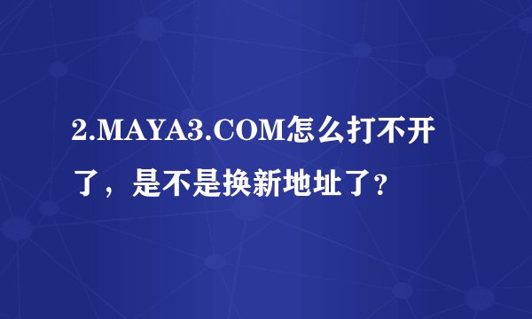 2.MAYA3.COM怎么打不开了，是不是换新地址了？