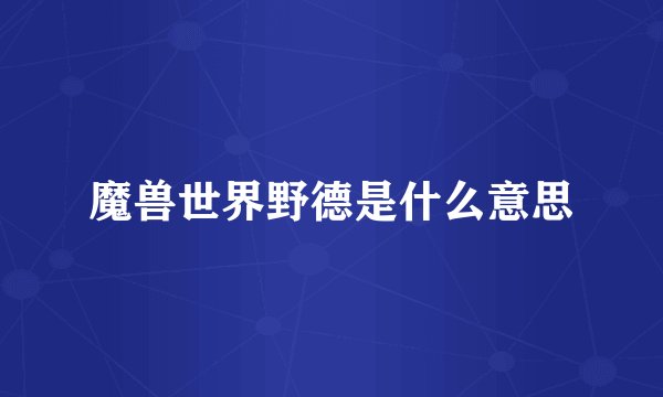 魔兽世界野德是什么意思