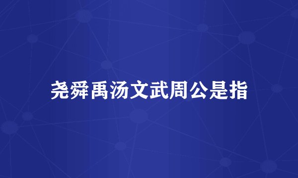 尧舜禹汤文武周公是指