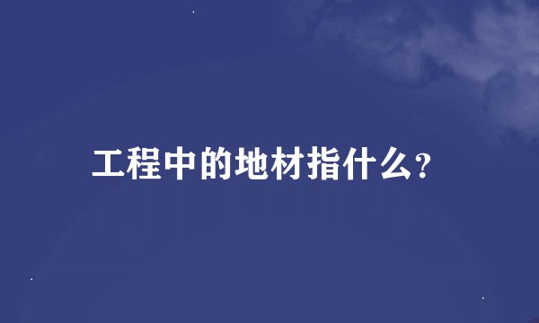 工程中的地材指什么？