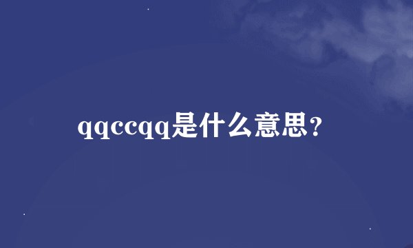 qqccqq是什么意思？
