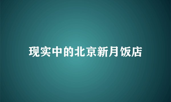 现实中的北京新月饭店