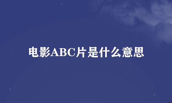 电影ABC片是什么意思