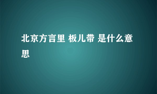 北京方言里 板儿带 是什么意思