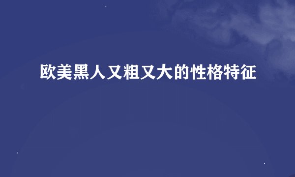 欧美黑人又粗又大的性格特征